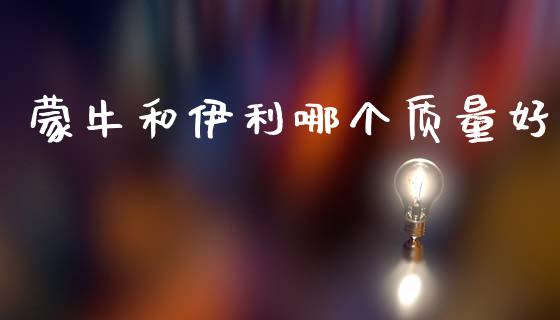 蒙牛和伊利哪个质量好_https://wap.kuaijiepai.net_财务风控_第1张