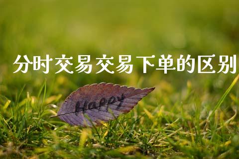 分时交易交易下单的区别_https://wap.kuaijiepai.net_外汇交易_第1张