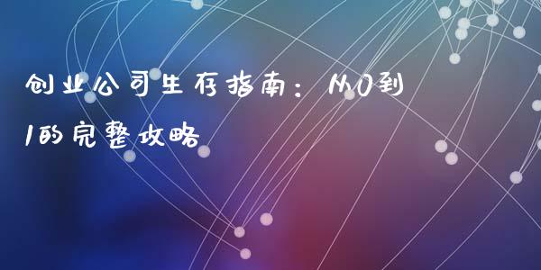 创业公司生存指南:从0到1的完整攻略_金融科技_第1张_金融科技_财务风控_外汇交易_财务咨询 创业公司生存指南:从0到1的完整攻略_https://wap.kuaijiepai.net_金融科技_第1张