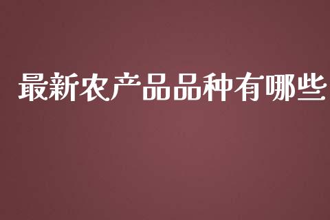 最新农产品品种有哪些_https://wap.kuaijiepai.net_金融科技_第1张