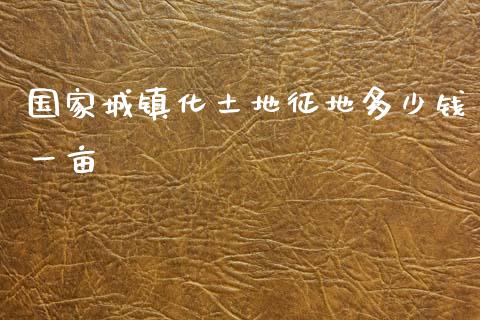 国家城镇化土地征地多少钱一亩_https://wap.kuaijiepai.net_外汇交易_第1张