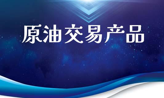 原油交易产品_https://wap.kuaijiepai.net_财务风控_第1张