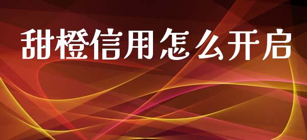 甜橙信用怎么开启_https://wap.kuaijiepai.net_外汇交易_第1张
