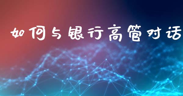如何与银行高管对话_https://wap.kuaijiepai.net_金融科技_第1张