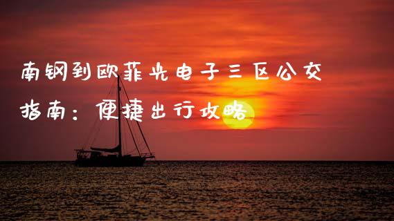 南钢到欧菲光电子三区公交指南:便捷出行攻略_金融科技_第1张_金融科技_财务风控_外汇交易_财务咨询 南钢到欧菲光电子三区公交指南:便捷出行攻略_https://wap.kuaijiepai.net_金融科技_第1张