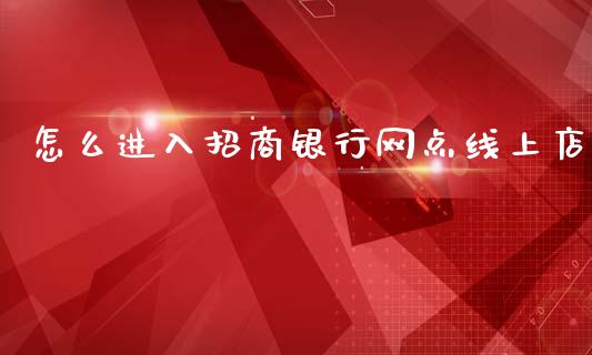 怎么进入招商银行网点线上店_https://wap.kuaijiepai.net_金融科技_第1张