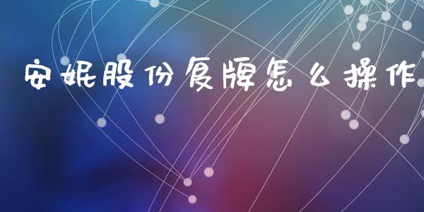 安妮股份复牌怎么操作_https://wap.kuaijiepai.net_金融科技_第1张