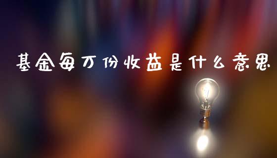 基金每万份收益是什么意思_https://wap.kuaijiepai.net_财务咨询_第1张
