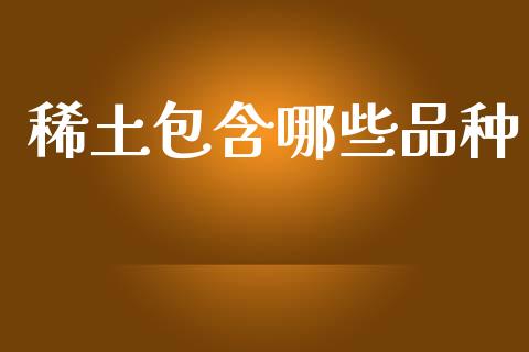 稀土包含哪些品种_https://wap.kuaijiepai.net_外汇交易_第1张