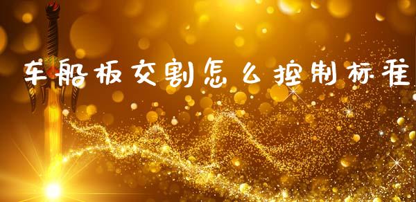 车船板交割怎么控制标准_https://wap.kuaijiepai.net_财务风控_第1张