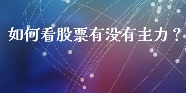 如何看股票有没有主力？_https://wap.kuaijiepai.net_财务风控_第1张