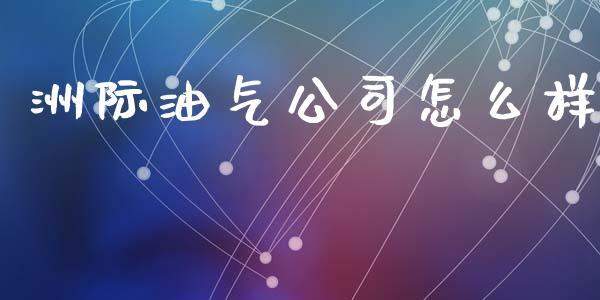 洲际油气公司怎么样_https://wap.kuaijiepai.net_外汇交易_第1张