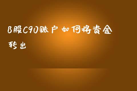 B股C90账户如何将资金转出_https://wap.kuaijiepai.net_外汇交易_第1张