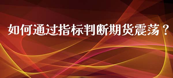 如何通过指标判断期货震荡？_https://wap.kuaijiepai.net_财务咨询_第1张