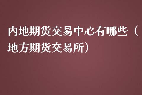 内地期货交易中心有哪些（地方期货交易所）_https://wap.kuaijiepai.net_财务咨询_第1张