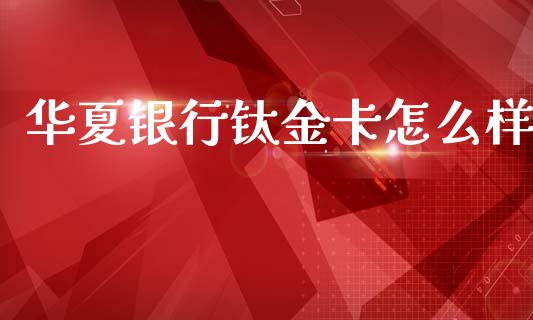 华夏银行钛金卡怎么样_https://wap.kuaijiepai.net_财务咨询_第1张