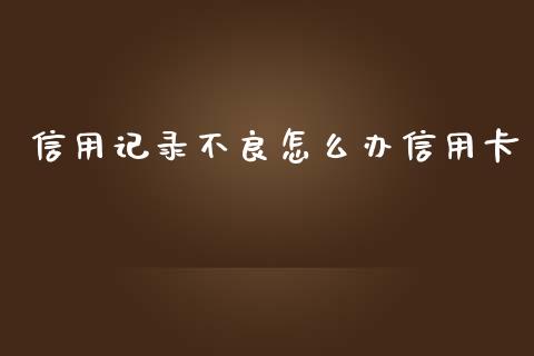 信用记录不良怎么办信用卡_https://wap.kuaijiepai.net_财务咨询_第1张