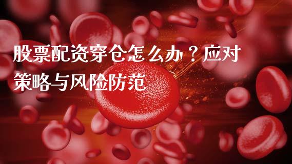 股票配资穿仓怎么办？应对策略与风险防范_https://wap.kuaijiepai.net_外汇交易_第1张