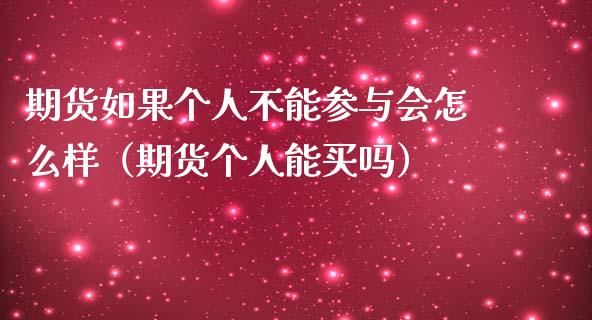 期货如果个人不能参与会怎么样（期货个人能买吗）_https://wap.kuaijiepai.net_财务风控_第1张