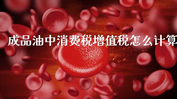 成品油中消费税增值税怎么计算_https://wap.kuaijiepai.net_金融科技_第1张