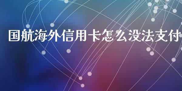 国航海外信用卡怎么没法支付_https://wap.kuaijiepai.net_财务风控_第1张