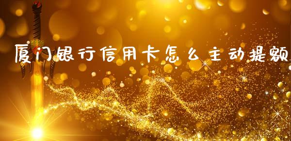 厦门银行信用卡怎么主动提额_https://wap.kuaijiepai.net_外汇交易_第1张