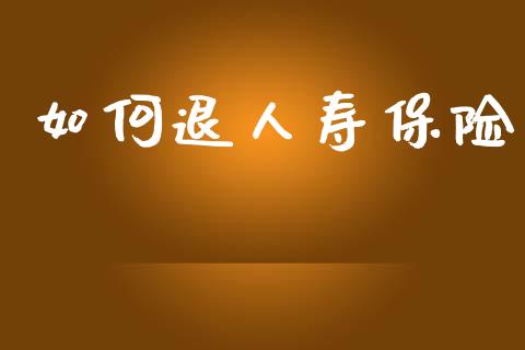 如何退人寿保险_https://wap.kuaijiepai.net_外汇交易_第1张