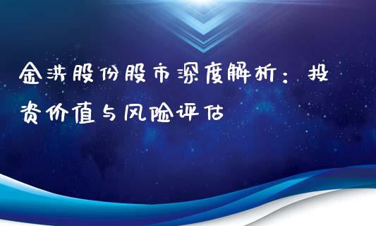 金洪股份股市深度解析：投资价值与风险评估_https://wap.kuaijiepai.net_金融科技_第1张