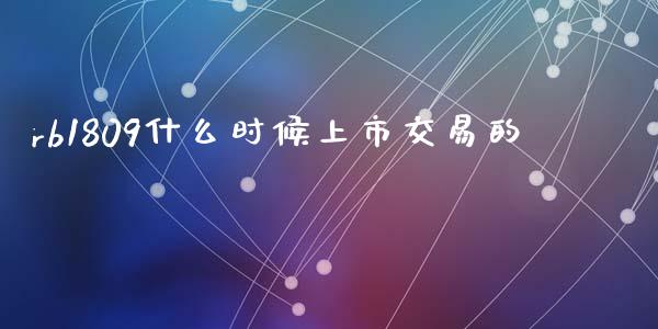 rb1809什么时候上市交易的_https://wap.kuaijiepai.net_金融科技_第1张