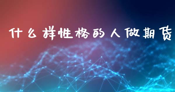 什么样性格的人做期货_https://wap.kuaijiepai.net_外汇交易_第1张