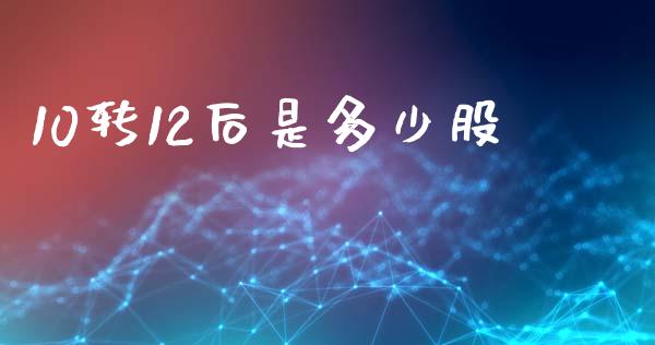 10转12后是多少股_https://wap.kuaijiepai.net_财务风控_第1张