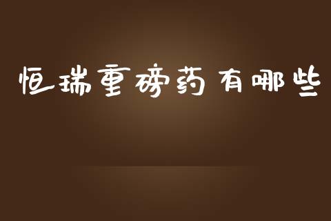 恒瑞重磅药有哪些_https://wap.kuaijiepai.net_财务风控_第1张
