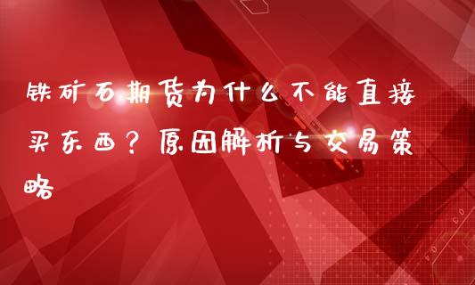 铁矿石期货为什么不能直接买东西？原因解析与交易策略_https://wap.kuaijiepai.net_财务咨询_第1张