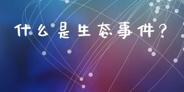 什么是生态事件？_https://wap.kuaijiepai.net_财务风控_第1张