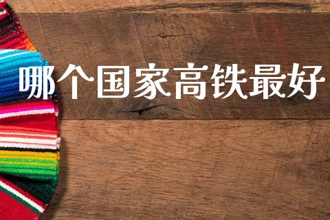 哪个国家高铁最好_https://wap.kuaijiepai.net_金融科技_第1张
