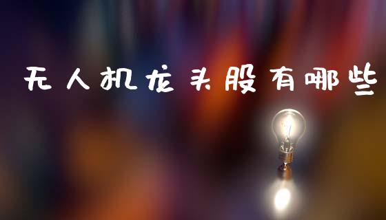 无人机龙头股有哪些_https://wap.kuaijiepai.net_外汇交易_第1张