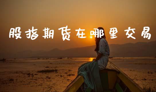 股指期货在哪里交易_https://wap.kuaijiepai.net_金融科技_第1张