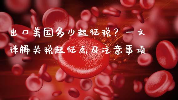 出口美国多少起征税？一文详解关税起征点及注意事项_https://wap.kuaijiepai.net_外汇交易_第1张