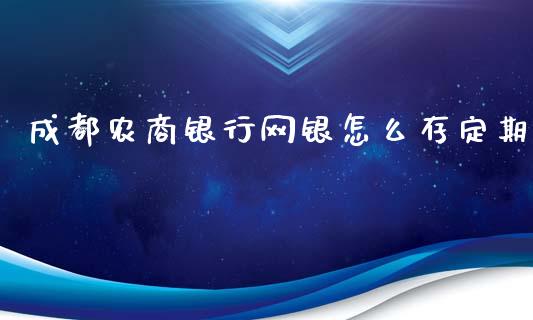 成都农商银行网银怎么存定期_https://wap.kuaijiepai.net_外汇交易_第1张