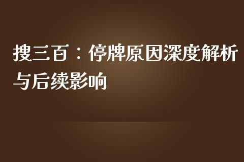 搜三百：停牌原因深度解析与后续影响_https://wap.kuaijiepai.net_金融科技_第1张