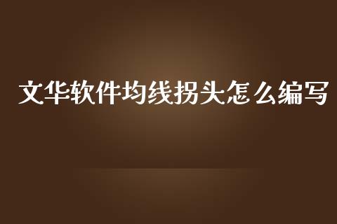 文华软件均线拐头怎么编写_https://wap.kuaijiepai.net_外汇交易_第1张