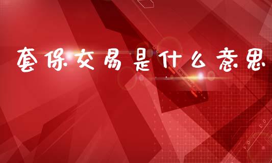 套保交易是什么意思_外汇交易_第1张_金融科技_财务风控_外汇交易_财务咨询 套保交易是什么意思_https://wap.kuaijiepai.net_外汇交易_第1张