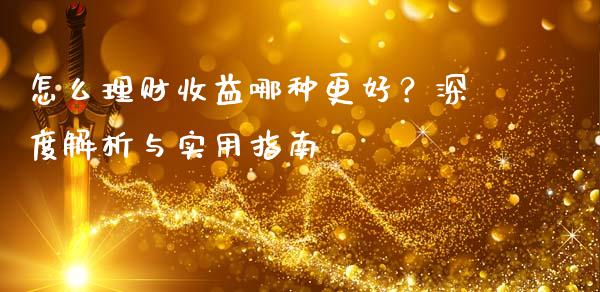 怎么理财收益哪种更好？深度解析与实用指南_https://wap.kuaijiepai.net_外汇交易_第1张