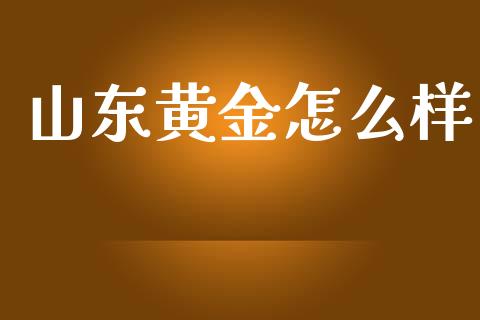 山东黄金怎么样_https://wap.kuaijiepai.net_外汇交易_第1张