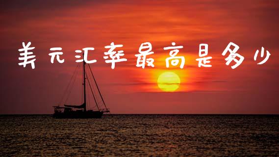 美元汇率最高是多少_https://wap.kuaijiepai.net_金融科技_第1张