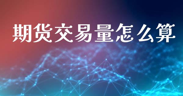 期货交易量怎么算_https://wap.kuaijiepai.net_金融科技_第1张