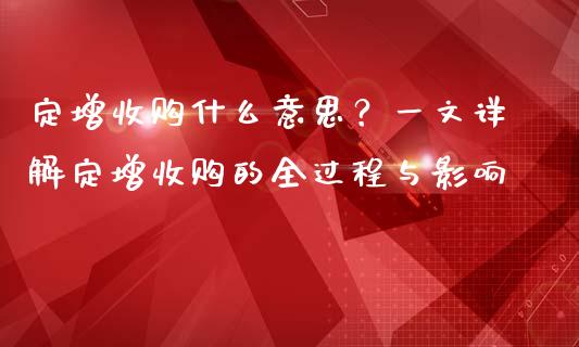 定增收购什么意思？一文详解定增收购的全过程与影响_https://wap.kuaijiepai.net_财务咨询_第1张