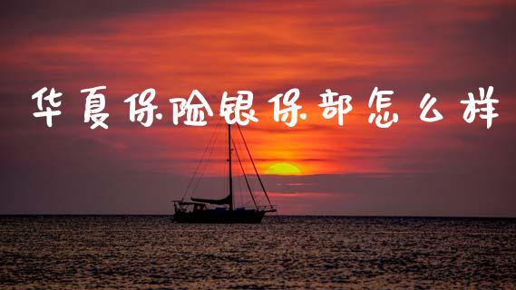 华夏保险银保部怎么样_https://wap.kuaijiepai.net_财务风控_第1张