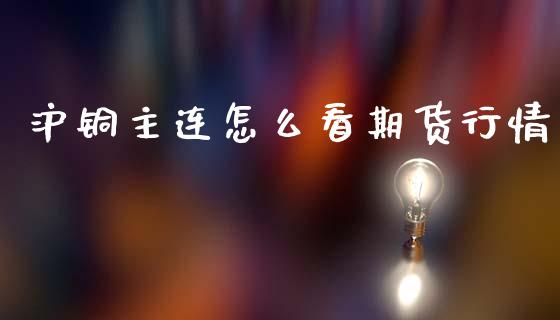 沪铜主连怎么看期货行情_https://wap.kuaijiepai.net_财务风控_第1张