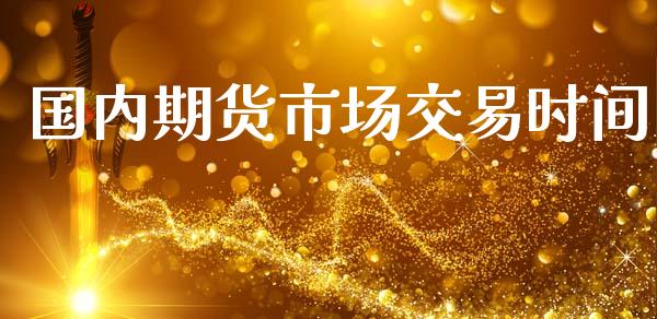 国内期货市场交易时间_https://wap.kuaijiepai.net_金融科技_第1张